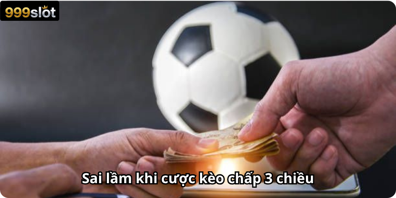Sai lầm khi cược kèo chấp 3 chiều