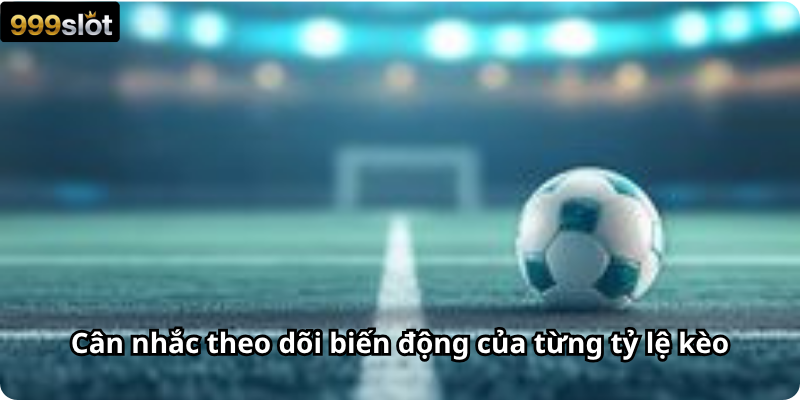 Cân nhắc theo dõi biến động của từng tỷ lệ kèo