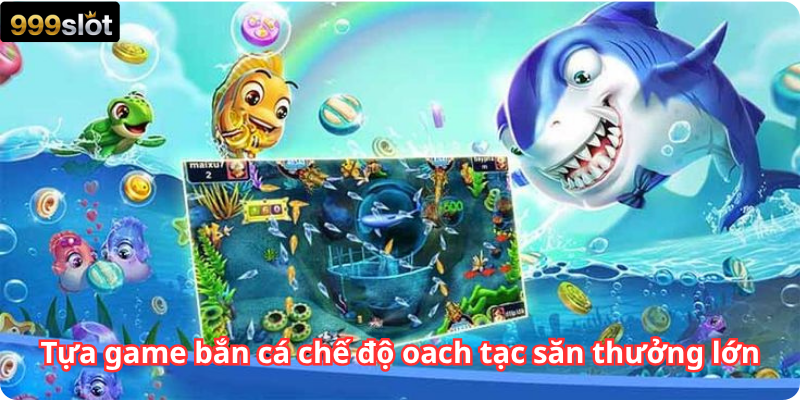Tựa game bắn cá chế độ oach tạc săn thưởng lớn