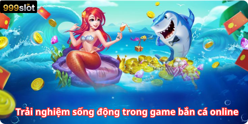 Trải nghiệm sống động trong game bắn cá online