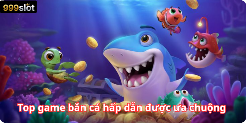 Top game bắn cá hấp dẫn được ưa chuộng 
